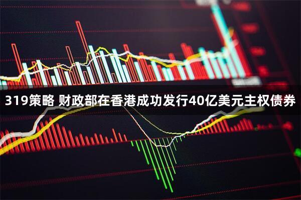 319策略 财政部在香港成功发行40亿美元主权债券