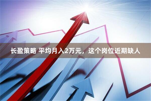 长盈策略 平均月入2万元，这个岗位近期缺人